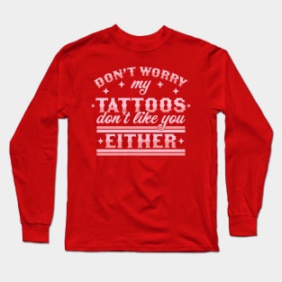 Don't Worry My Tattoos Don't Like You Either - Tattoo Lover Long Sleeve T-Shirt